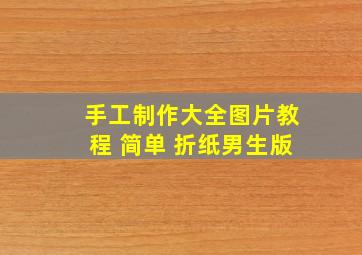 手工制作大全图片教程 简单 折纸男生版